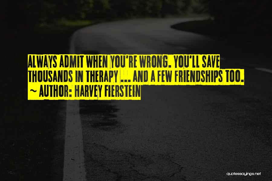 Harvey Fierstein Quotes: Always Admit When You're Wrong. You'll Save Thousands In Therapy ... And A Few Friendships Too.