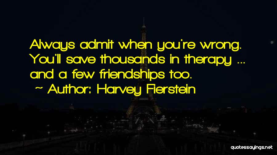 Harvey Fierstein Quotes: Always Admit When You're Wrong. You'll Save Thousands In Therapy ... And A Few Friendships Too.