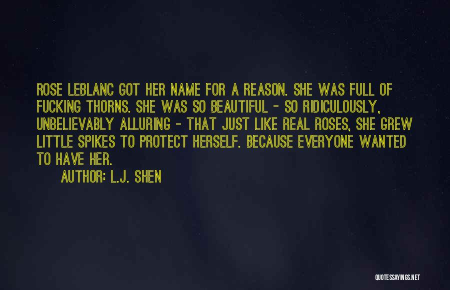 L.J. Shen Quotes: Rose Leblanc Got Her Name For A Reason. She Was Full Of Fucking Thorns. She Was So Beautiful - So