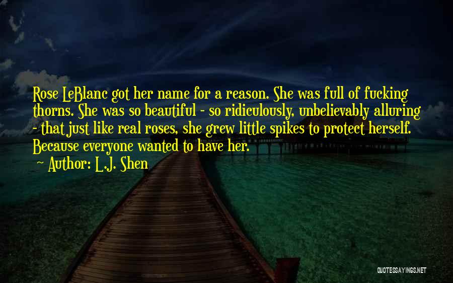 L.J. Shen Quotes: Rose Leblanc Got Her Name For A Reason. She Was Full Of Fucking Thorns. She Was So Beautiful - So