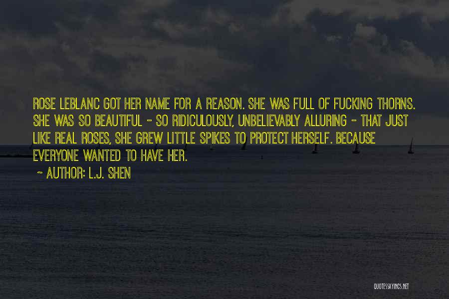 L.J. Shen Quotes: Rose Leblanc Got Her Name For A Reason. She Was Full Of Fucking Thorns. She Was So Beautiful - So
