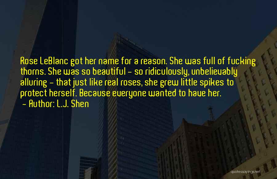 L.J. Shen Quotes: Rose Leblanc Got Her Name For A Reason. She Was Full Of Fucking Thorns. She Was So Beautiful - So