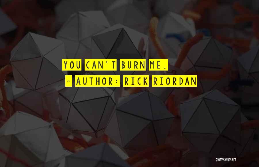 Rick Riordan Quotes: You Can't Burn Me.