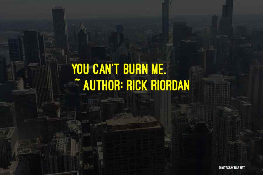Rick Riordan Quotes: You Can't Burn Me.