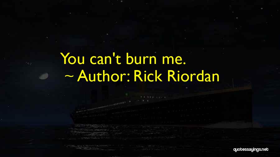 Rick Riordan Quotes: You Can't Burn Me.