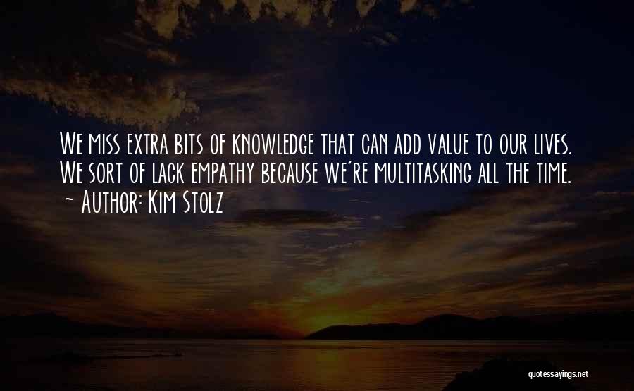 Kim Stolz Quotes: We Miss Extra Bits Of Knowledge That Can Add Value To Our Lives. We Sort Of Lack Empathy Because We're