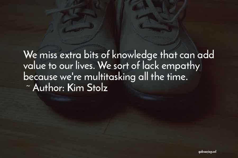 Kim Stolz Quotes: We Miss Extra Bits Of Knowledge That Can Add Value To Our Lives. We Sort Of Lack Empathy Because We're