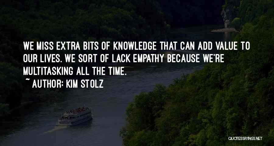 Kim Stolz Quotes: We Miss Extra Bits Of Knowledge That Can Add Value To Our Lives. We Sort Of Lack Empathy Because We're