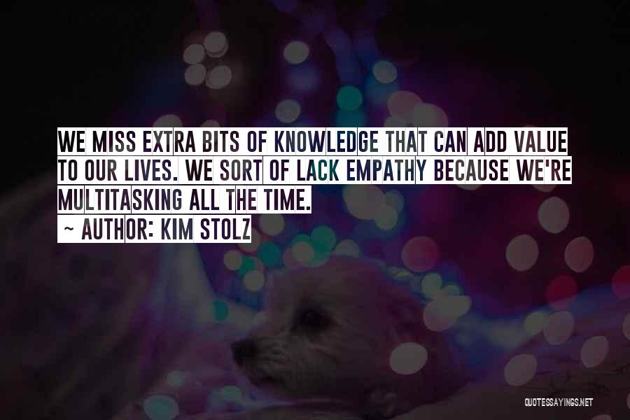 Kim Stolz Quotes: We Miss Extra Bits Of Knowledge That Can Add Value To Our Lives. We Sort Of Lack Empathy Because We're
