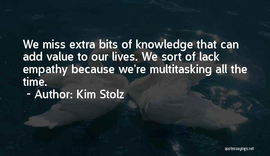 Kim Stolz Quotes: We Miss Extra Bits Of Knowledge That Can Add Value To Our Lives. We Sort Of Lack Empathy Because We're