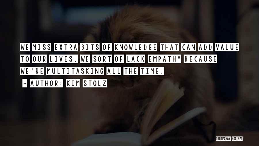 Kim Stolz Quotes: We Miss Extra Bits Of Knowledge That Can Add Value To Our Lives. We Sort Of Lack Empathy Because We're