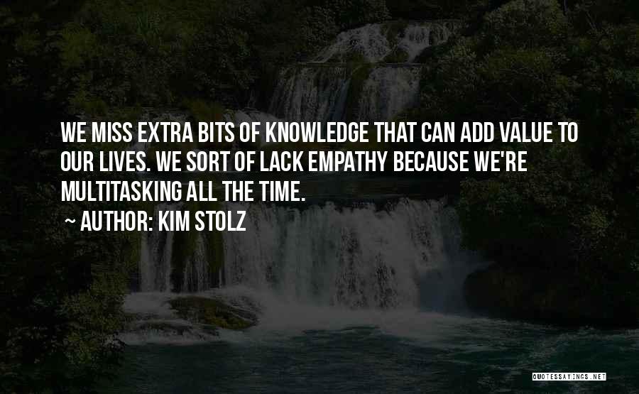 Kim Stolz Quotes: We Miss Extra Bits Of Knowledge That Can Add Value To Our Lives. We Sort Of Lack Empathy Because We're