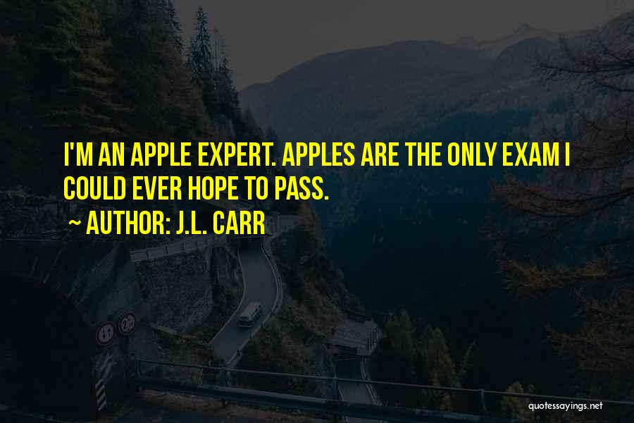 J.L. Carr Quotes: I'm An Apple Expert. Apples Are The Only Exam I Could Ever Hope To Pass.