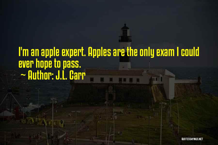 J.L. Carr Quotes: I'm An Apple Expert. Apples Are The Only Exam I Could Ever Hope To Pass.