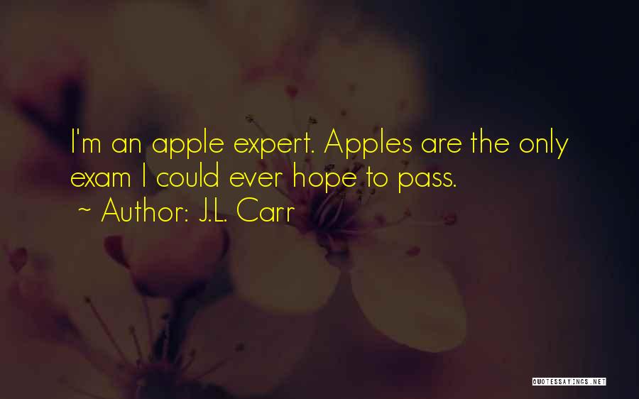 J.L. Carr Quotes: I'm An Apple Expert. Apples Are The Only Exam I Could Ever Hope To Pass.