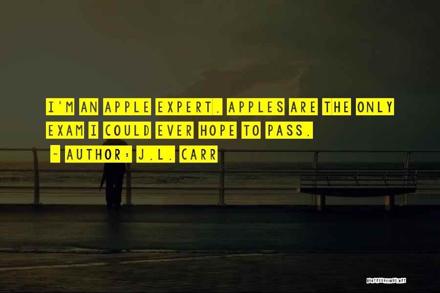 J.L. Carr Quotes: I'm An Apple Expert. Apples Are The Only Exam I Could Ever Hope To Pass.