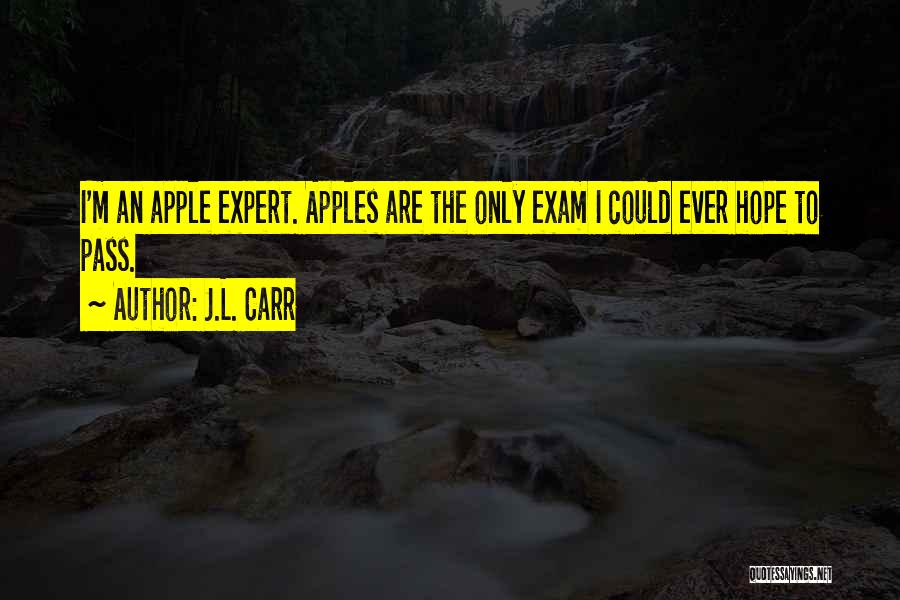 J.L. Carr Quotes: I'm An Apple Expert. Apples Are The Only Exam I Could Ever Hope To Pass.