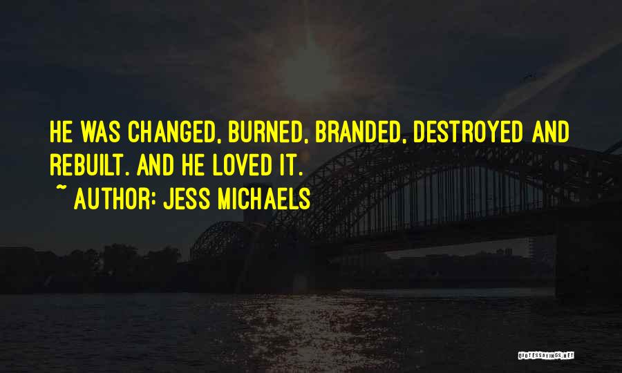 Jess Michaels Quotes: He Was Changed, Burned, Branded, Destroyed And Rebuilt. And He Loved It.