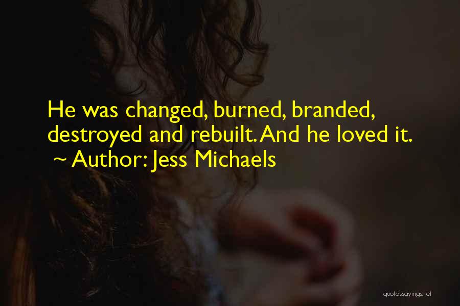 Jess Michaels Quotes: He Was Changed, Burned, Branded, Destroyed And Rebuilt. And He Loved It.