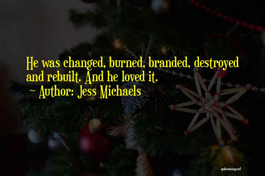 Jess Michaels Quotes: He Was Changed, Burned, Branded, Destroyed And Rebuilt. And He Loved It.