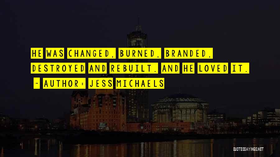 Jess Michaels Quotes: He Was Changed, Burned, Branded, Destroyed And Rebuilt. And He Loved It.