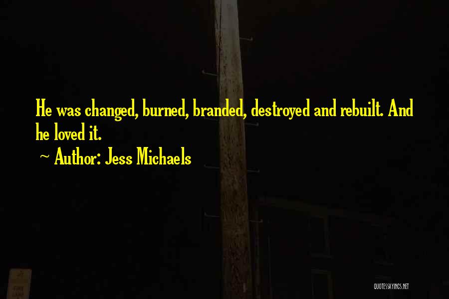 Jess Michaels Quotes: He Was Changed, Burned, Branded, Destroyed And Rebuilt. And He Loved It.