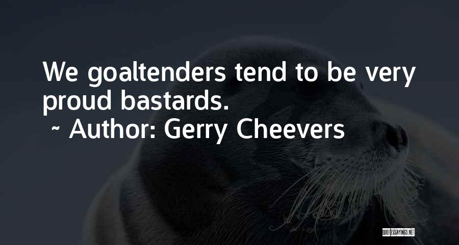 Gerry Cheevers Quotes: We Goaltenders Tend To Be Very Proud Bastards.