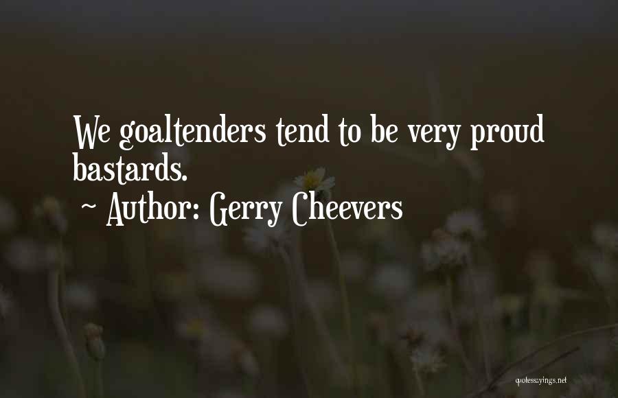 Gerry Cheevers Quotes: We Goaltenders Tend To Be Very Proud Bastards.