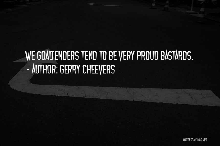 Gerry Cheevers Quotes: We Goaltenders Tend To Be Very Proud Bastards.
