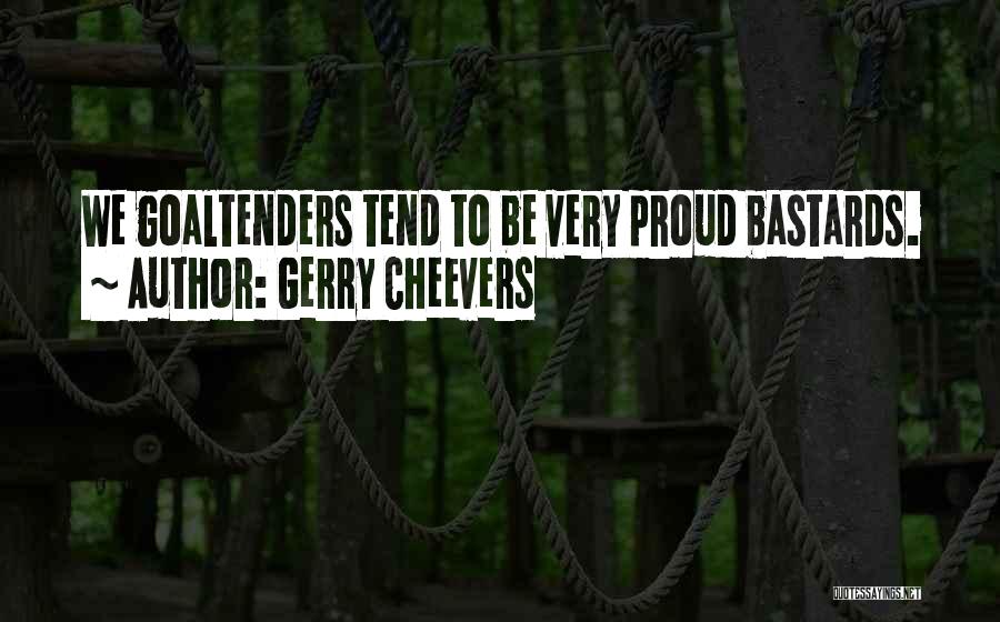 Gerry Cheevers Quotes: We Goaltenders Tend To Be Very Proud Bastards.