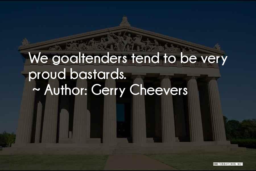 Gerry Cheevers Quotes: We Goaltenders Tend To Be Very Proud Bastards.