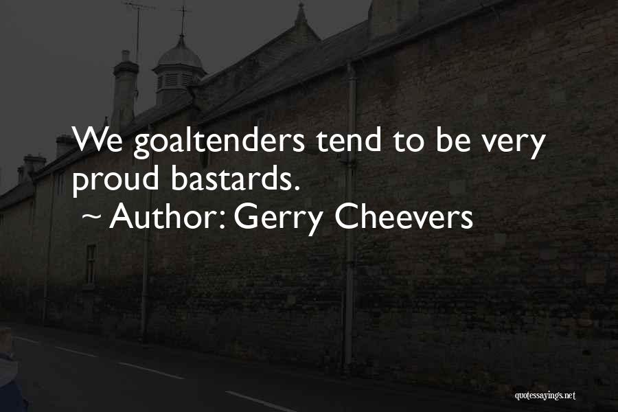 Gerry Cheevers Quotes: We Goaltenders Tend To Be Very Proud Bastards.