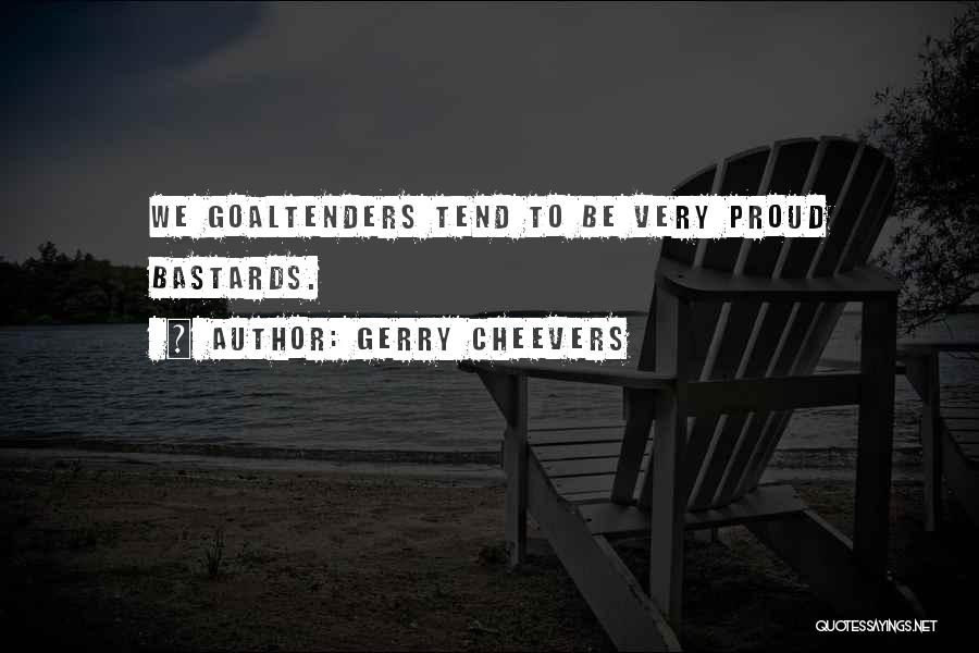Gerry Cheevers Quotes: We Goaltenders Tend To Be Very Proud Bastards.