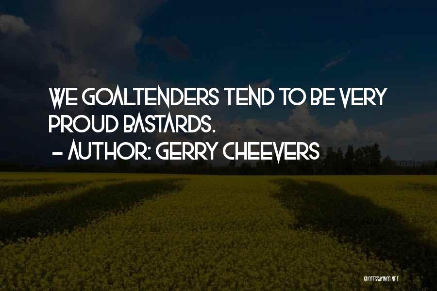 Gerry Cheevers Quotes: We Goaltenders Tend To Be Very Proud Bastards.
