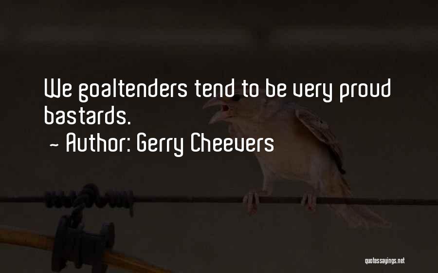 Gerry Cheevers Quotes: We Goaltenders Tend To Be Very Proud Bastards.