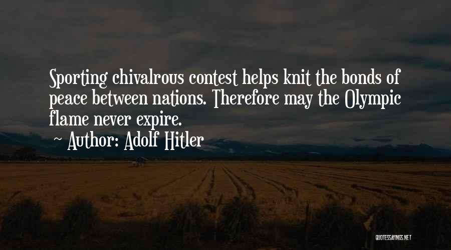 Adolf Hitler Quotes: Sporting Chivalrous Contest Helps Knit The Bonds Of Peace Between Nations. Therefore May The Olympic Flame Never Expire.