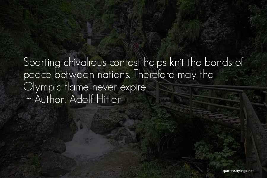 Adolf Hitler Quotes: Sporting Chivalrous Contest Helps Knit The Bonds Of Peace Between Nations. Therefore May The Olympic Flame Never Expire.