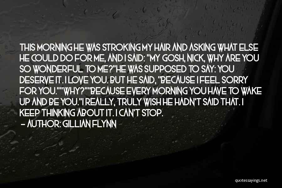 Gillian Flynn Quotes: This Morning He Was Stroking My Hair And Asking What Else He Could Do For Me, And I Said: My