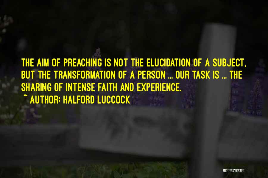 Halford Luccock Quotes: The Aim Of Preaching Is Not The Elucidation Of A Subject, But The Transformation Of A Person ... Our Task