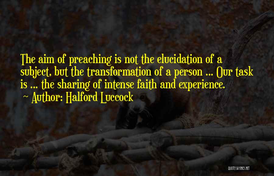 Halford Luccock Quotes: The Aim Of Preaching Is Not The Elucidation Of A Subject, But The Transformation Of A Person ... Our Task