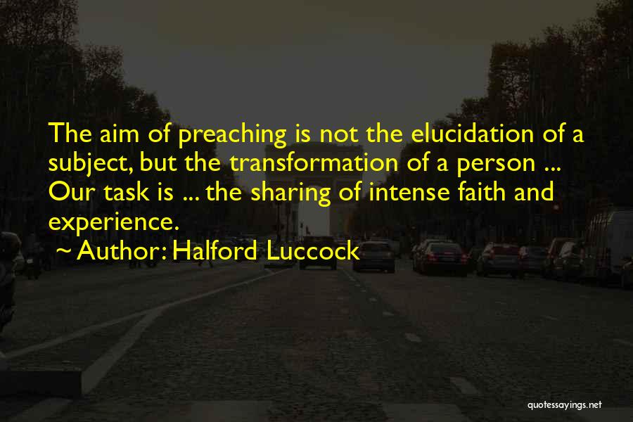 Halford Luccock Quotes: The Aim Of Preaching Is Not The Elucidation Of A Subject, But The Transformation Of A Person ... Our Task