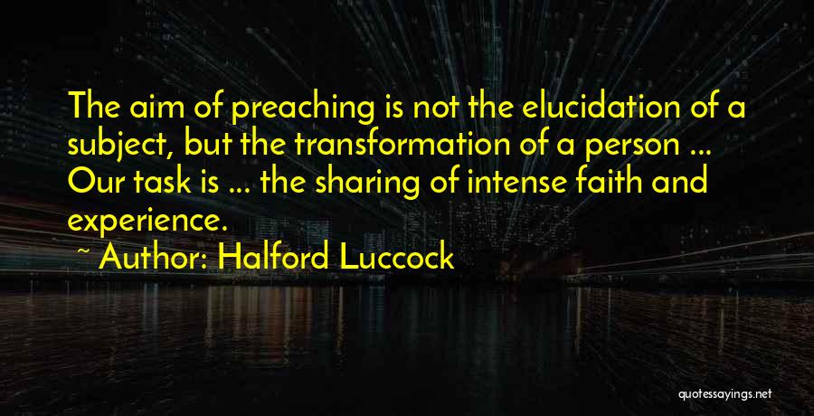Halford Luccock Quotes: The Aim Of Preaching Is Not The Elucidation Of A Subject, But The Transformation Of A Person ... Our Task