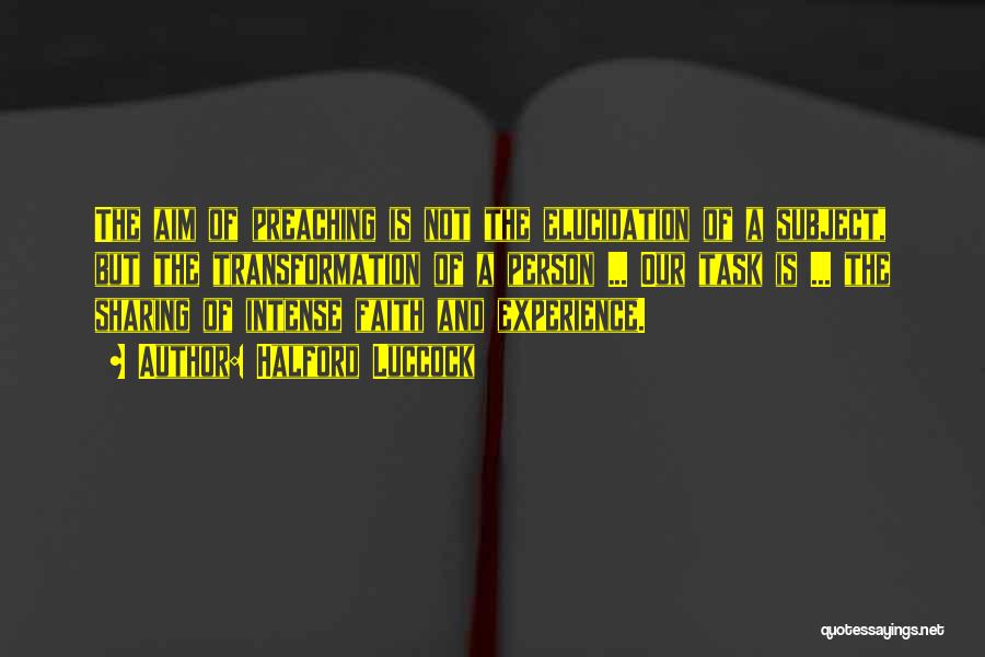 Halford Luccock Quotes: The Aim Of Preaching Is Not The Elucidation Of A Subject, But The Transformation Of A Person ... Our Task