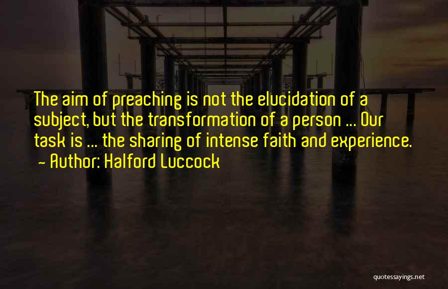 Halford Luccock Quotes: The Aim Of Preaching Is Not The Elucidation Of A Subject, But The Transformation Of A Person ... Our Task