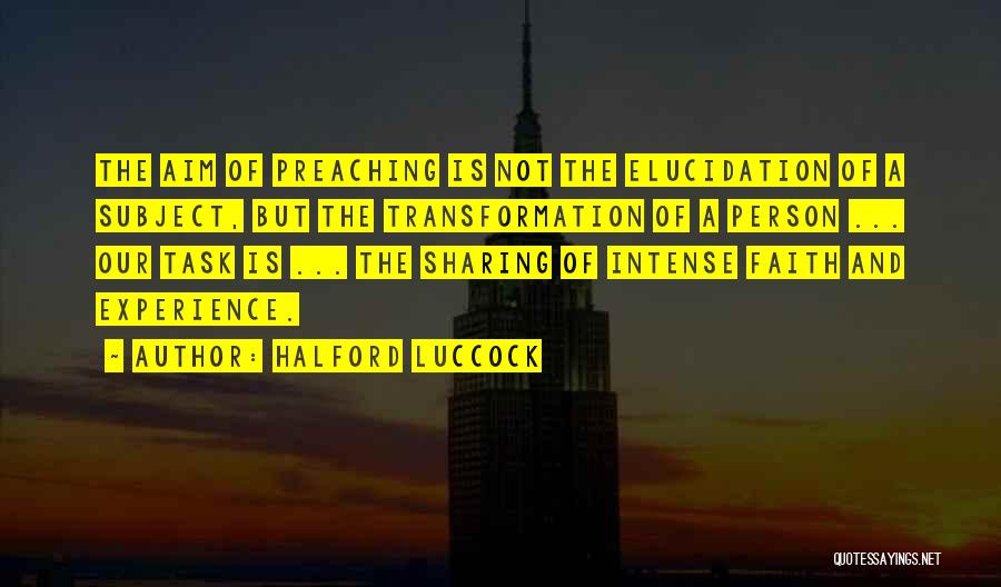 Halford Luccock Quotes: The Aim Of Preaching Is Not The Elucidation Of A Subject, But The Transformation Of A Person ... Our Task