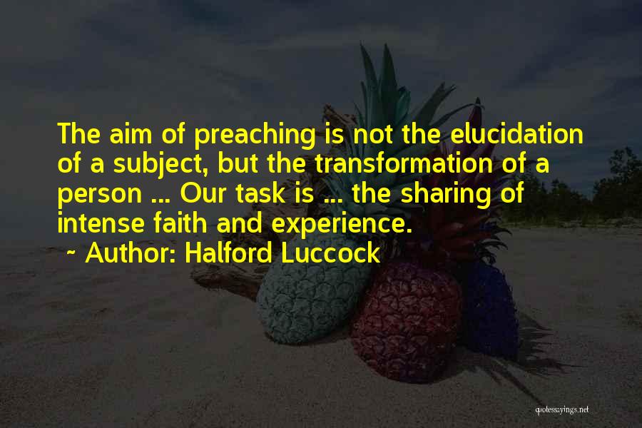 Halford Luccock Quotes: The Aim Of Preaching Is Not The Elucidation Of A Subject, But The Transformation Of A Person ... Our Task