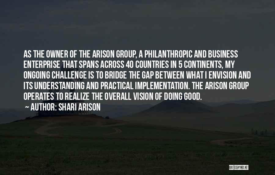 Shari Arison Quotes: As The Owner Of The Arison Group, A Philanthropic And Business Enterprise That Spans Across 40 Countries In 5 Continents,