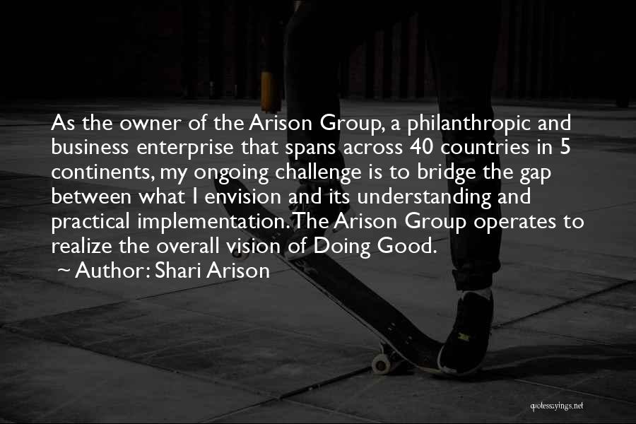 Shari Arison Quotes: As The Owner Of The Arison Group, A Philanthropic And Business Enterprise That Spans Across 40 Countries In 5 Continents,