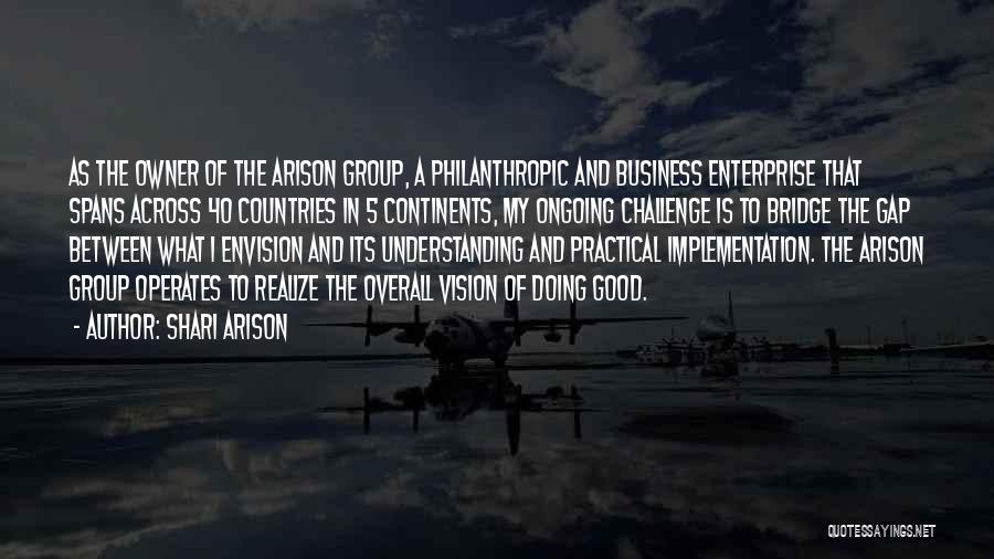 Shari Arison Quotes: As The Owner Of The Arison Group, A Philanthropic And Business Enterprise That Spans Across 40 Countries In 5 Continents,