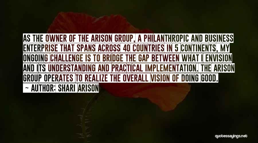 Shari Arison Quotes: As The Owner Of The Arison Group, A Philanthropic And Business Enterprise That Spans Across 40 Countries In 5 Continents,